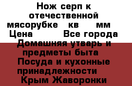 Нож-серп к отечественной мясорубке ( кв.8.3 мм) › Цена ­ 250 - Все города Домашняя утварь и предметы быта » Посуда и кухонные принадлежности   . Крым,Жаворонки